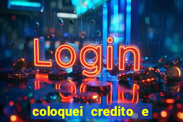 coloquei credito e nao caiu vivo